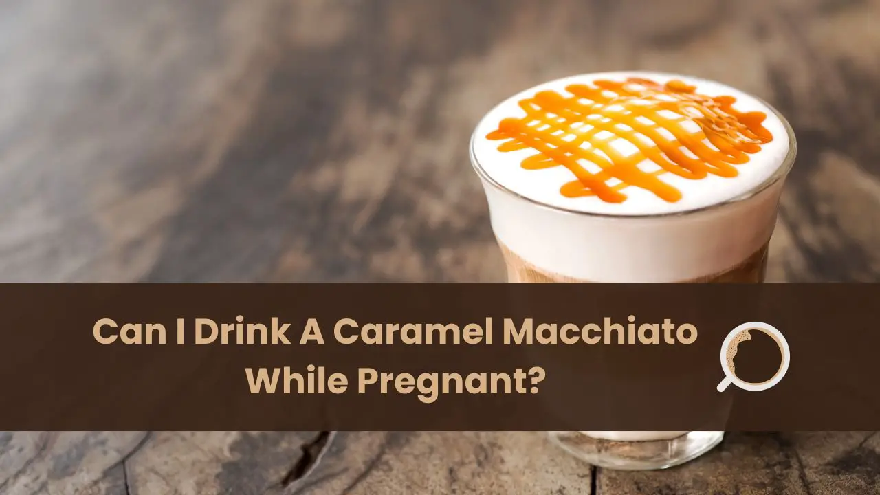 can I drink a caramel macchiato while pregnant
