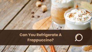 can you refrigerate a frappuccino