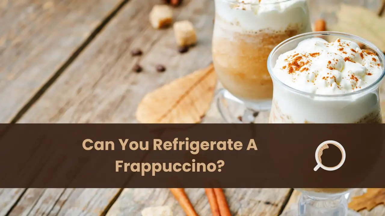 can you refrigerate a frappuccino