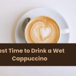 Best Time to Drink a Wet Cappuccino