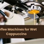 Coffee Machines for Wet Cappuccino