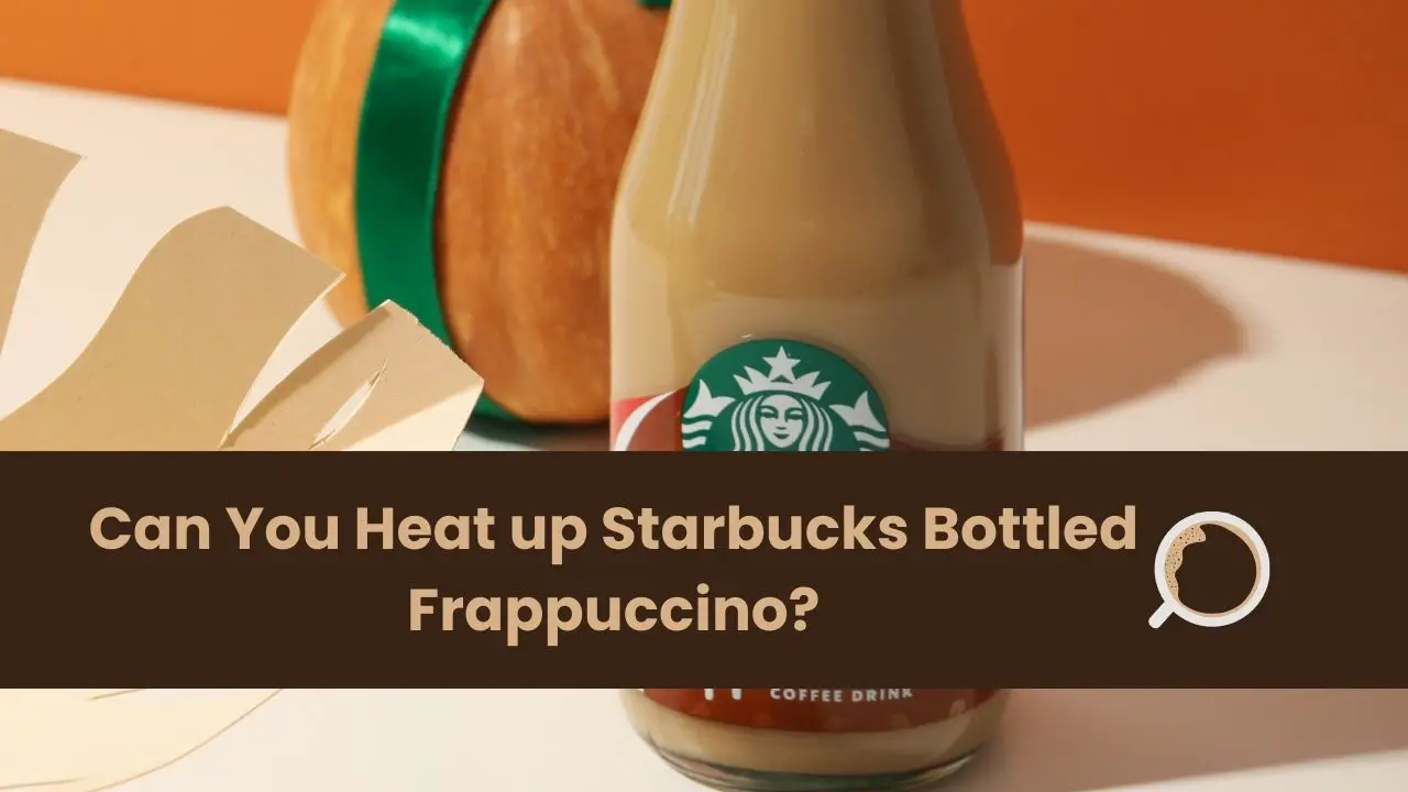 Can You Heat up Starbucks Bottled Frappuccino?