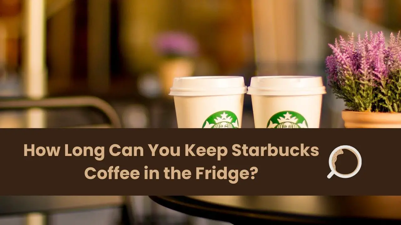 How Long Can You Keep Starbucks Coffee in the Fridge?